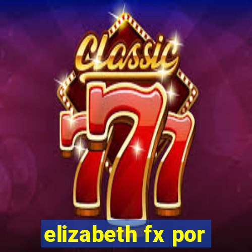 elizabeth fx por